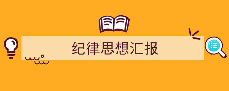 推荐《纪律思想汇报》相关写作范文范例（精选5篇）"/