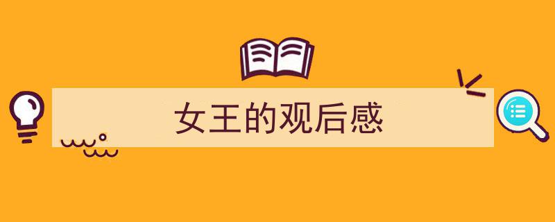 怎么写《女王的观后感》才能拿满分？（精选5篇）"/