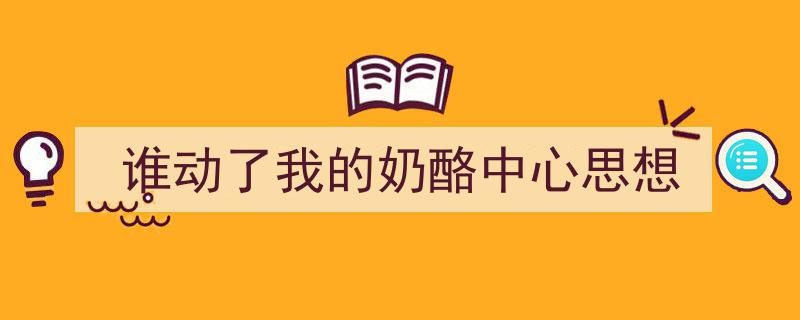 一篇文章轻松搞定《谁动了我的奶酪中心思想》的写作。（精选5篇）"/