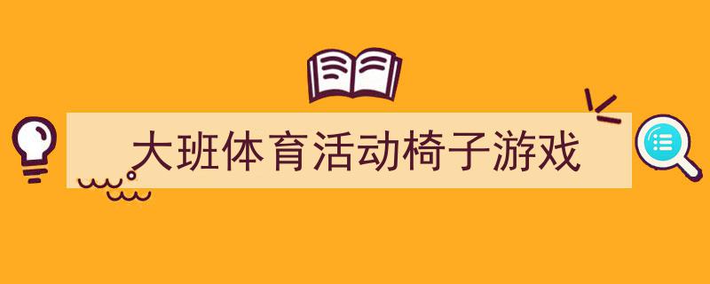 大班体育活动椅子游戏如何写我教你。（精选5篇）"/