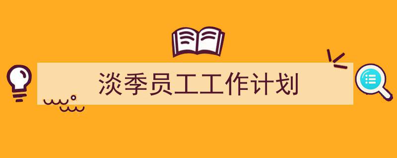 怎么写《淡季员工工作计划》才能拿满分？（精选5篇）"/