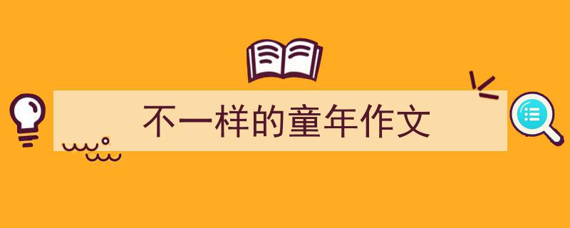 精心挑选《不一样的童年作文》相关文章文案。(精选5篇)"/