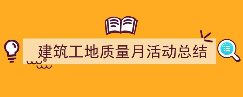 推荐《建筑工地质量月活动总结》相关写作范文范例（精选5篇）"/