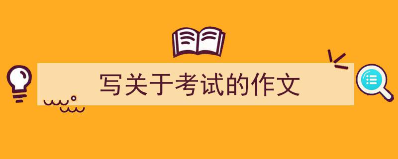 写关于考试的作文如何写我教你。（精选5篇）"/