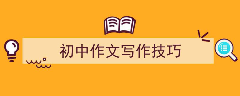 一篇文章轻松搞定《初中作文写作技巧》的写作。（精选5篇）"/