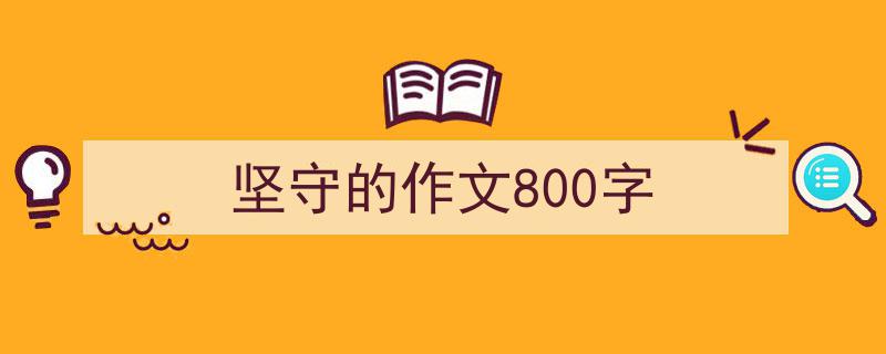 3招搞定《坚守的作文800字》写作。（精选5篇）"/