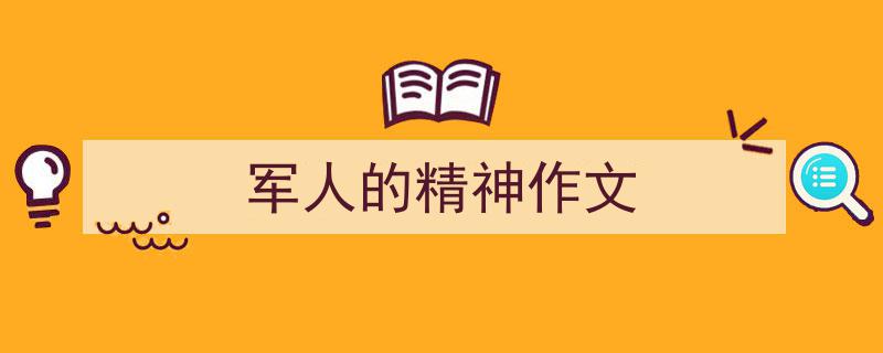 怎么写《军人的精神作文》才能拿满分？（精选5篇）"/