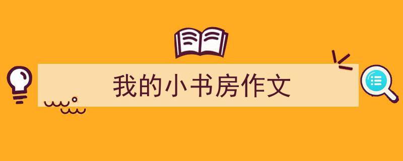 我的小书房作文如何写我教你。（精选5篇）"/