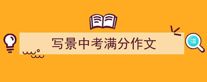 3招搞定《写景中考满分作文》写作。（精选5篇）"/