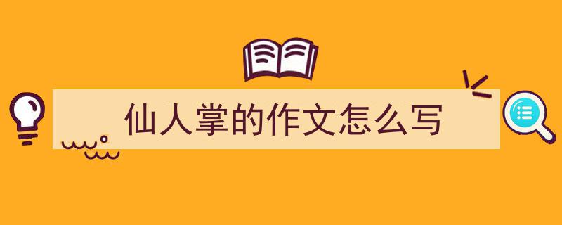 写作《仙人掌的作文怎么写》小技巧请记住这五点。（精选5篇）"/