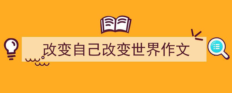 推荐《改变自己改变世界作文》相关写作范文范例（精选5篇）"/