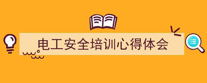 精心挑选《电工安全培训心得体会》相关文章文案。（精选5篇）"/